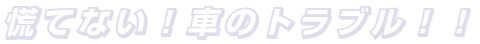　慌てない！車のトラブル！！SilChance/シルチャンス　